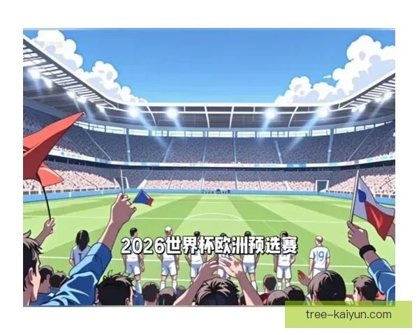 2024年世界杯预选赛欧洲区竞争加剧，多支劲旅状态回升展现强势
